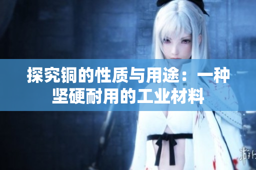 探究铜的性质与用途：一种坚硬耐用的工业材料