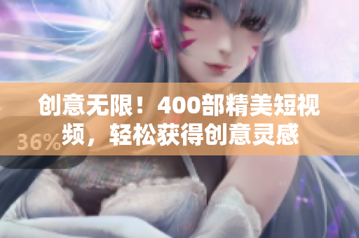 创意无限！400部精美短视频，轻松获得创意灵感