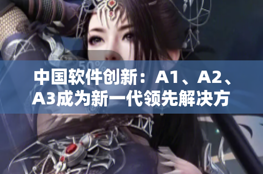 中国软件创新：A1、A2、A3成为新一代领先解决方案