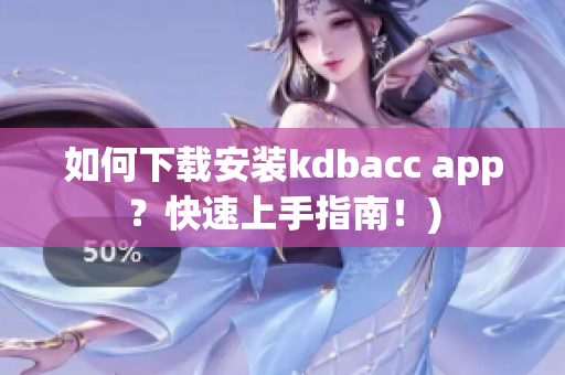 如何下载安装kdbacc app？快速上手指南！)