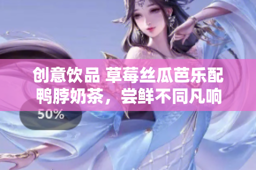 创意饮品 草莓丝瓜芭乐配鸭脖奶茶，尝鲜不同凡响