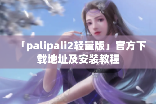 「palipali2轻量版」官方下载地址及安装教程