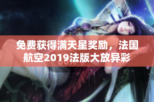 免费获得满天星奖励，法国航空2019法版大放异彩
