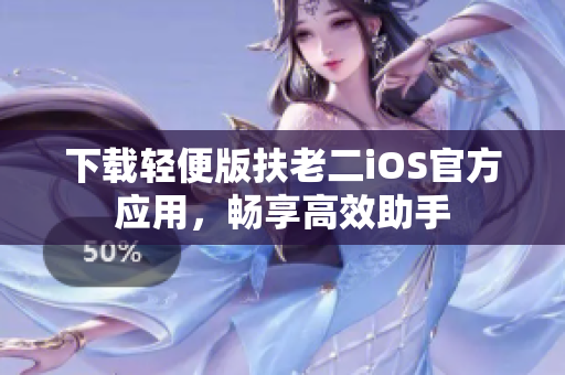 下载轻便版扶老二iOS官方应用，畅享高效助手