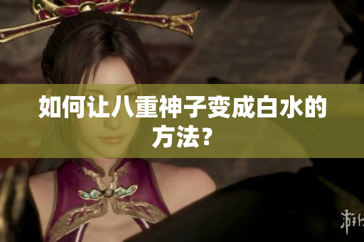 如何让八重神子变成白水的方法？