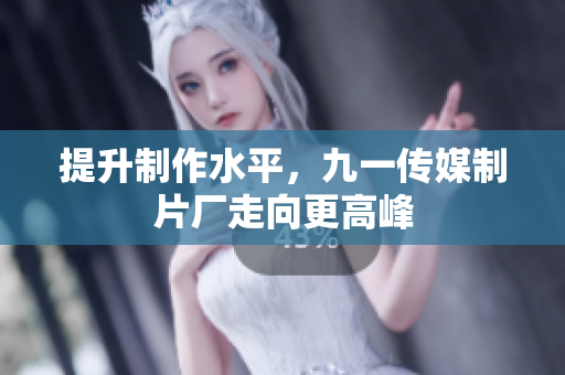 提升制作水平，九一传媒制片厂走向更高峰