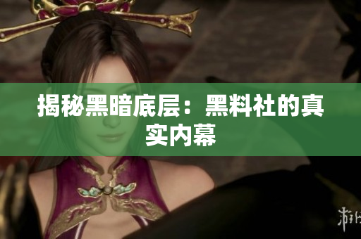揭秘黑暗底层：黑料社的真实内幕