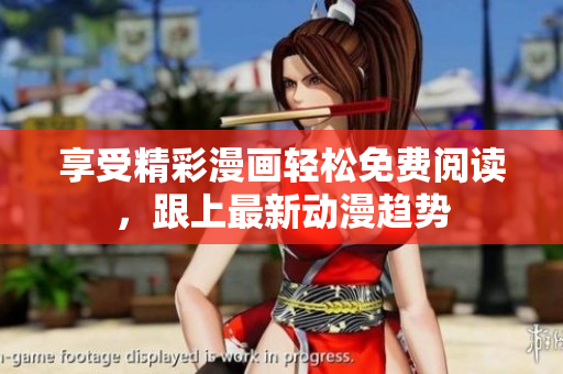 享受精彩漫画轻松免费阅读，跟上最新动漫趋势