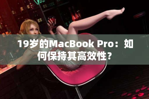 19岁的MacBook Pro：如何保持其高效性？