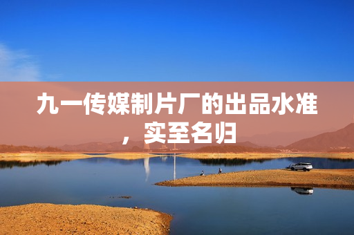 九一传媒制片厂的出品水准，实至名归