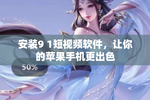 安装9 1短视频软件，让你的苹果手机更出色