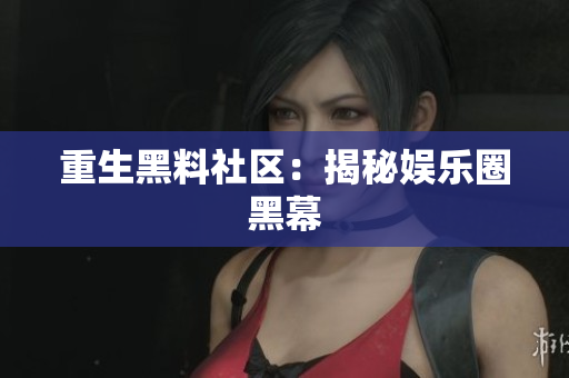 重生黑料社区：揭秘娱乐圈黑幕