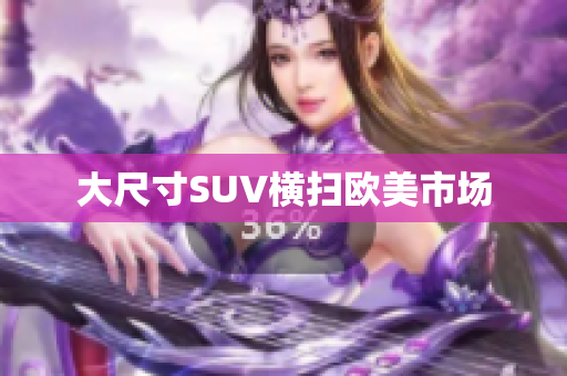 大尺寸SUV横扫欧美市场