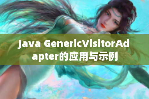 Java GenericVisitorAdapter的应用与示例