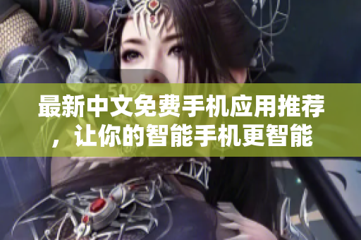 最新中文免费手机应用推荐，让你的智能手机更智能