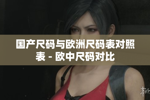 国产尺码与欧洲尺码表对照表 - 欧中尺码对比