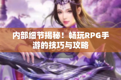 内部细节揭秘！畅玩RPG手游的技巧与攻略