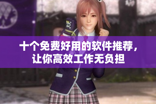 十个免费好用的软件推荐，让你高效工作无负担
