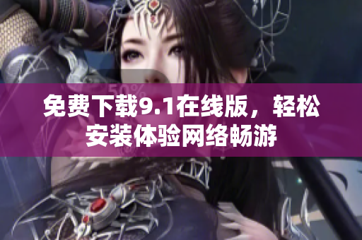 免费下载9.1在线版，轻松安装体验网络畅游