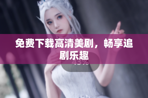 免费下载高清美剧，畅享追剧乐趣