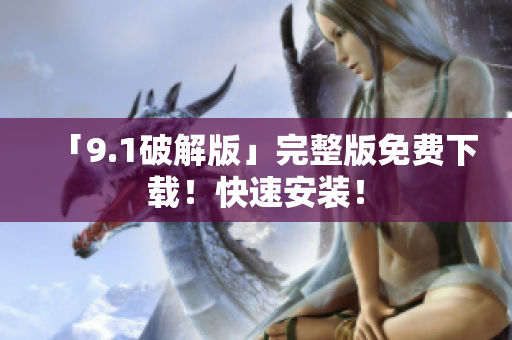 「9.1破解版」完整版免费下载！快速安装！