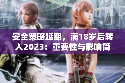 安全策略延期，满18岁后转入2023：重要性与影响简析