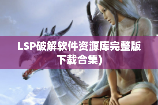 LSP破解软件资源库完整版下载合集)