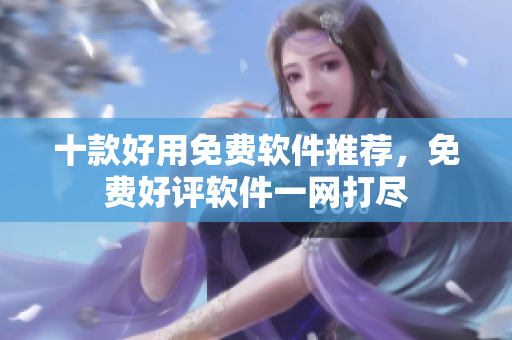 十款好用免费软件推荐，免费好评软件一网打尽