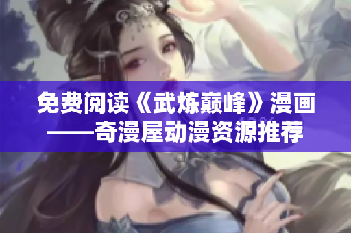 免费阅读《武炼巅峰》漫画——奇漫屋动漫资源推荐