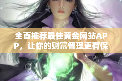 全面推荐最佳黄金网站APP，让你的财富管理更有保障！
