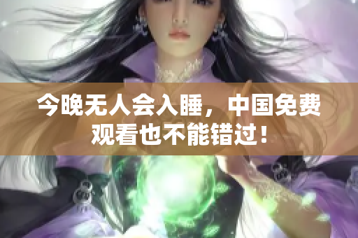 今晚无人会入睡，中国免费观看也不能错过！