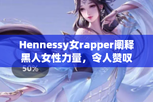Hennessy女rapper阐释黑人女性力量，令人赞叹