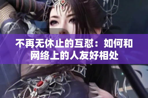 不再无休止的互怼：如何和网络上的人友好相处