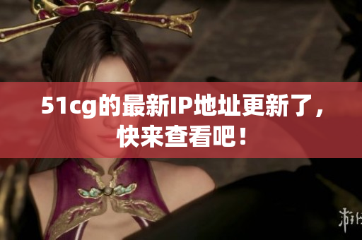 51cg的最新IP地址更新了，快来查看吧！