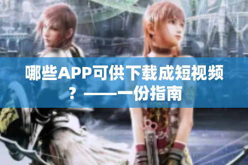 哪些APP可供下载成短视频？——一份指南