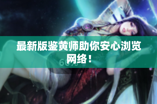 最新版鉴黄师助你安心浏览网络！