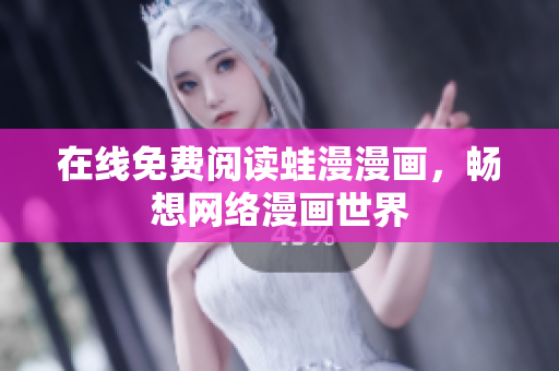 在线免费阅读蛙漫漫画，畅想网络漫画世界