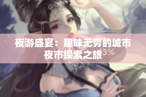夜游盛宴：趣味无穷的城市夜市探索之旅