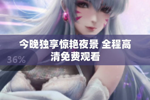 今晚独享惊艳夜景 全程高清免费观看