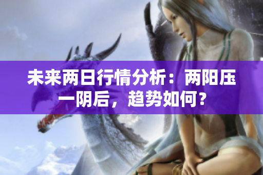 未来两日行情分析：两阳压一阴后，趋势如何？
