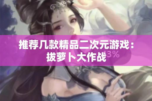 推荐几款精品二次元游戏：拔萝卜大作战