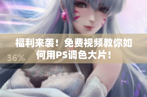 福利来袭！免费视频教你如何用PS调色大片！