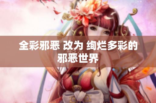全彩邪恶 改为 绚烂多彩的邪恶世界