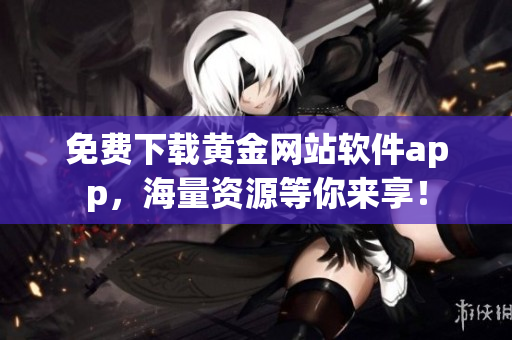 免费下载黄金网站软件app，海量资源等你来享！
