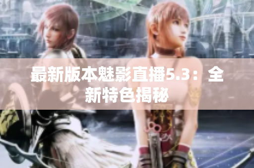 最新版本魅影直播5.3：全新特色揭秘