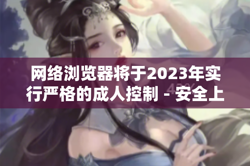 网络浏览器将于2023年实行严格的成人控制 - 安全上网，从现在开始！