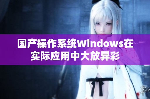 国产操作系统Windows在实际应用中大放异彩