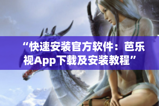 “快速安装官方软件：芭乐视App下载及安装教程”