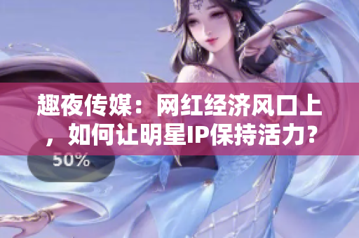 趣夜传媒：网红经济风口上，如何让明星IP保持活力？