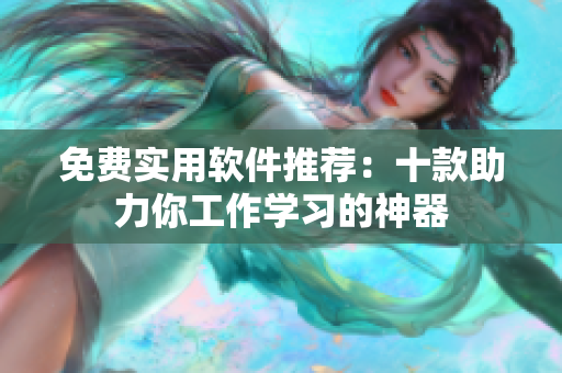 免费实用软件推荐：十款助力你工作学习的神器